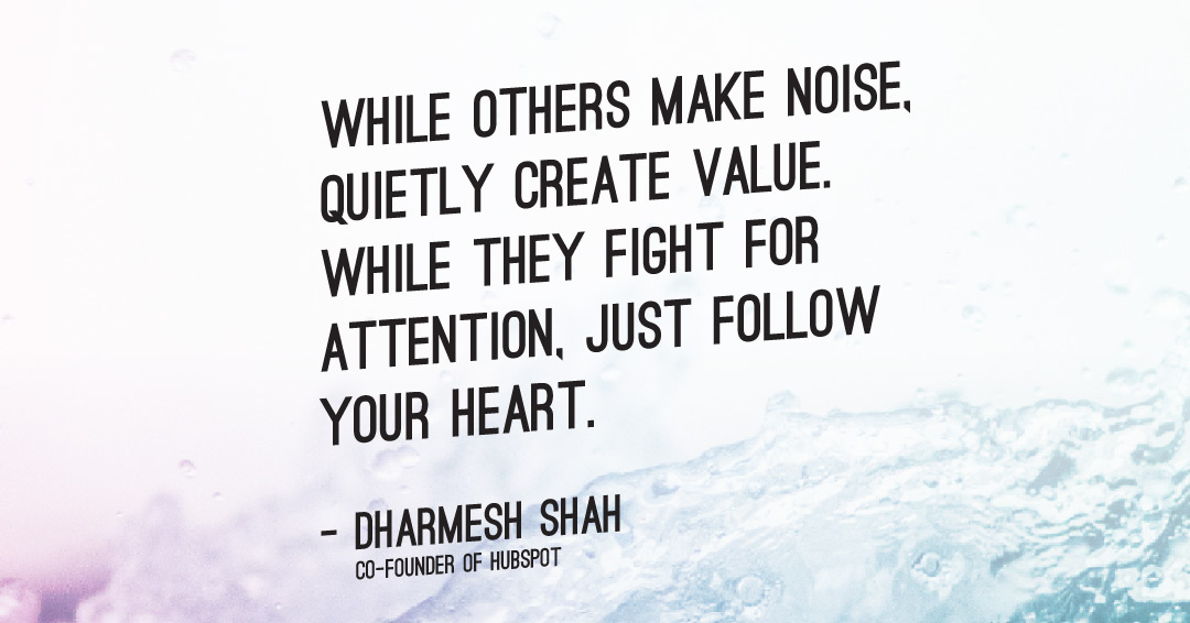 Quotes to Get Through a Manic: Avoid These Costly Mistakes image While others make noise, quietly create value. While they fight for attention, just follow your heart. –Dharmesh Shah quote