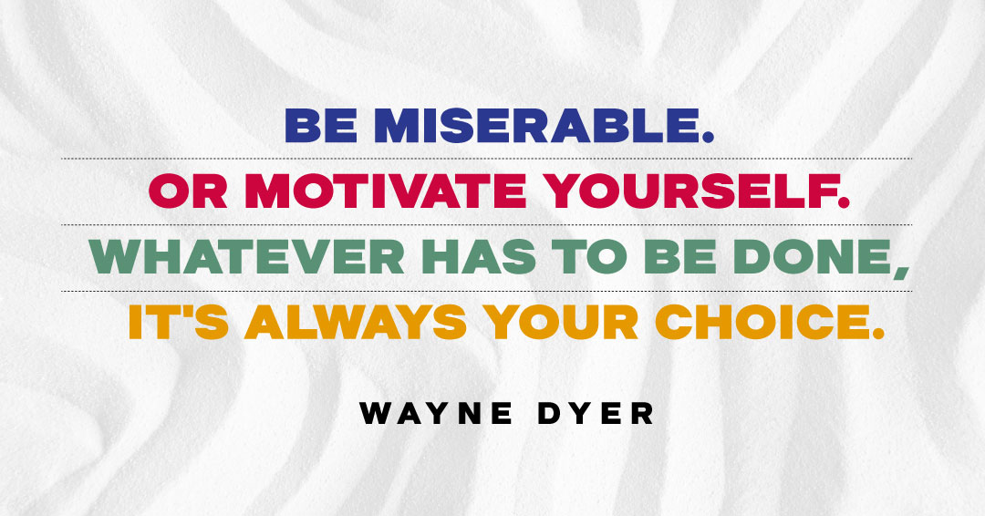 Quotes to Get Through a Manic: Avoid These Costly Mistakes image Be miserable. Or motivate yourself. Whatever has to be done, it