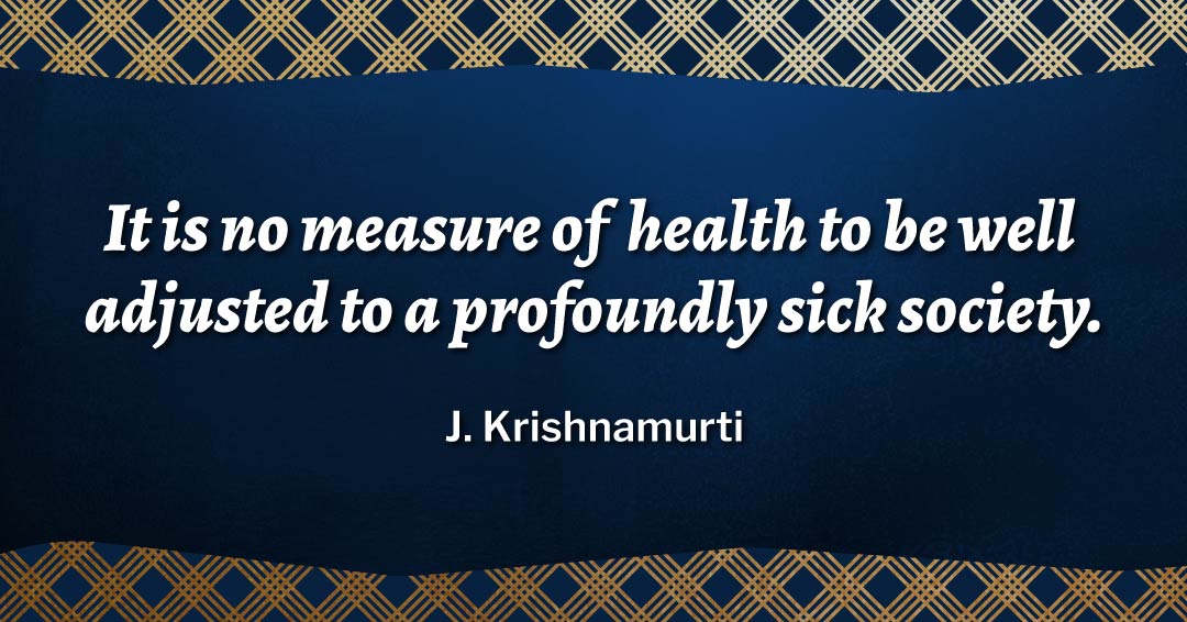 Quotes to Get Through a Manic: Avoid These Costly Mistakes image It is no measure of health to be well adjusted to a profoundly sick society. –J. Krishnamurti quote