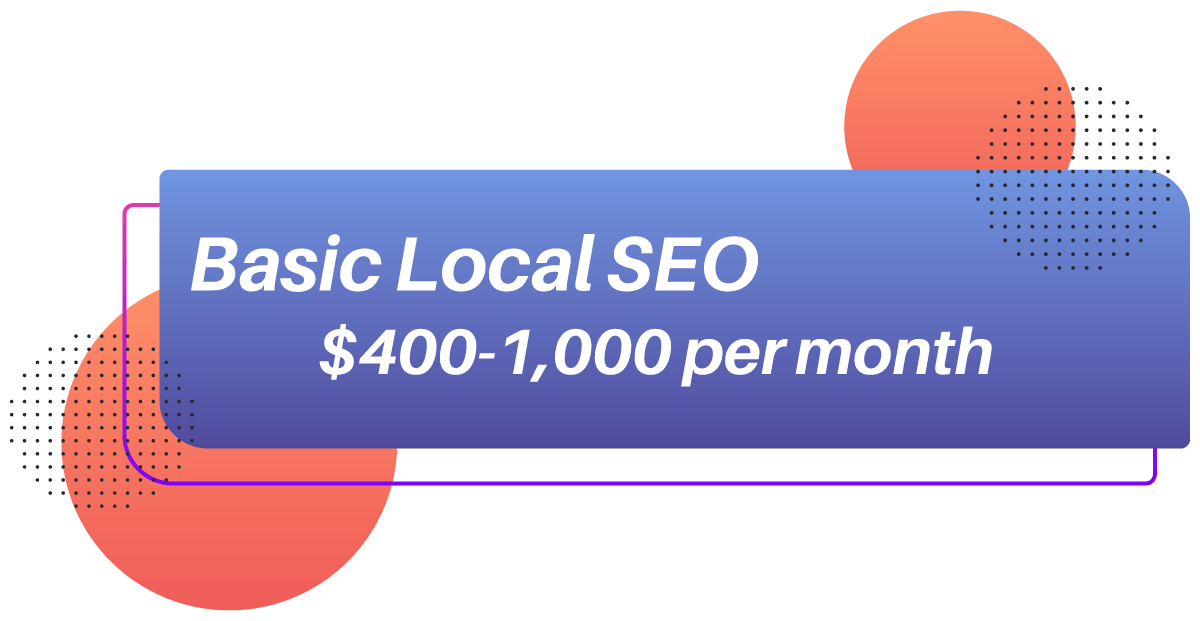 Basic Local SEO Starting Price Basic Local SEO ranges between $400-$1,000 per month