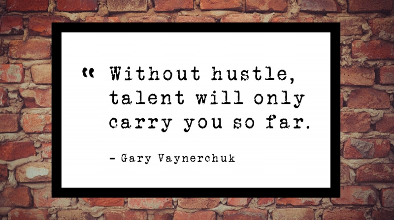 Without hustle, talent will only carry you so far. -Gary Vaynerchuk