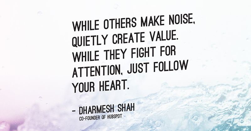 31 Quotes for When Motivation Runs Out image While others make noise, quietly create value. While they fight for attention, just follow your heart. -Dharmesh Shah