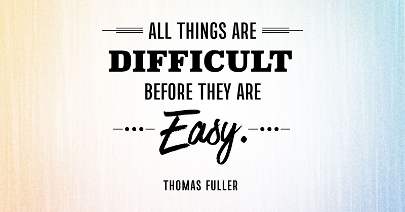 31 Quotes for When Motivation Runs Out image All things are difficult before they are easy. -Thomas Fuller